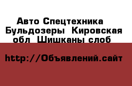 Авто Спецтехника - Бульдозеры. Кировская обл.,Шишканы слоб.